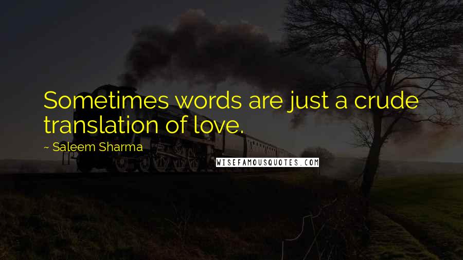 Saleem Sharma Quotes: Sometimes words are just a crude translation of love.