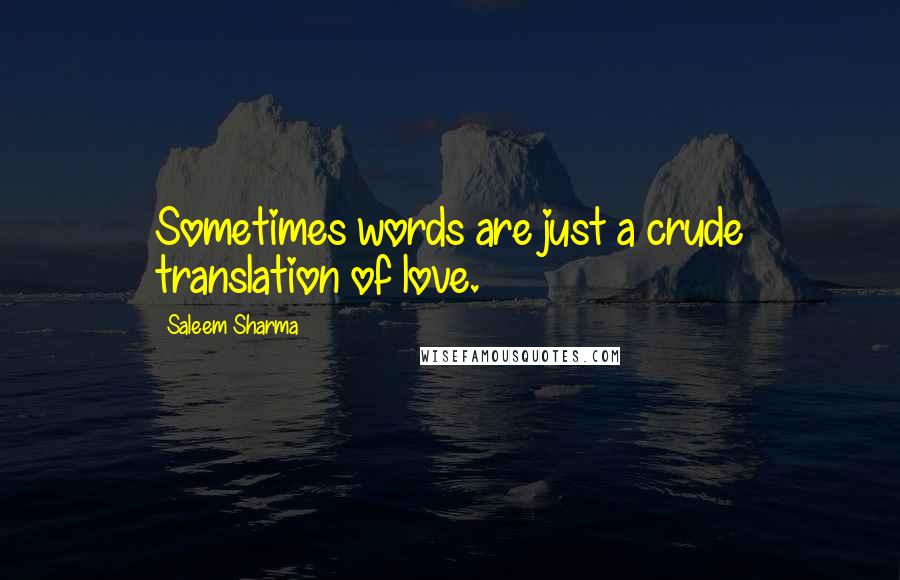 Saleem Sharma Quotes: Sometimes words are just a crude translation of love.