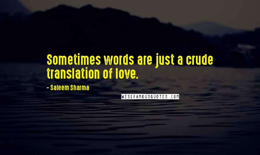 Saleem Sharma Quotes: Sometimes words are just a crude translation of love.