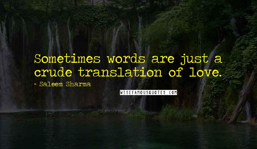 Saleem Sharma Quotes: Sometimes words are just a crude translation of love.