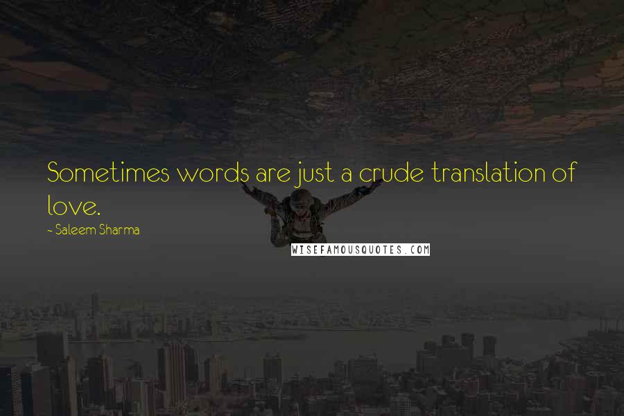 Saleem Sharma Quotes: Sometimes words are just a crude translation of love.