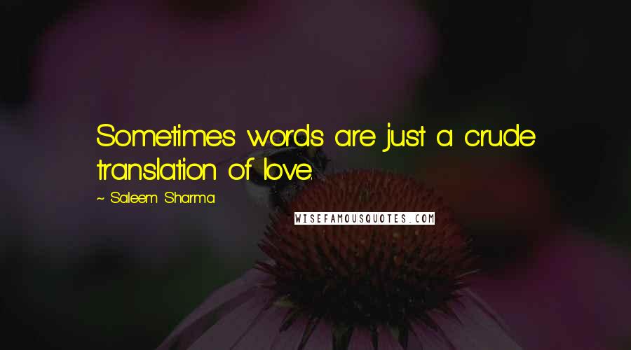 Saleem Sharma Quotes: Sometimes words are just a crude translation of love.