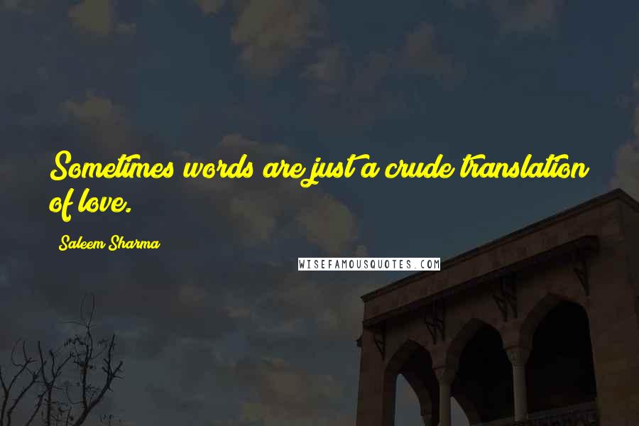 Saleem Sharma Quotes: Sometimes words are just a crude translation of love.