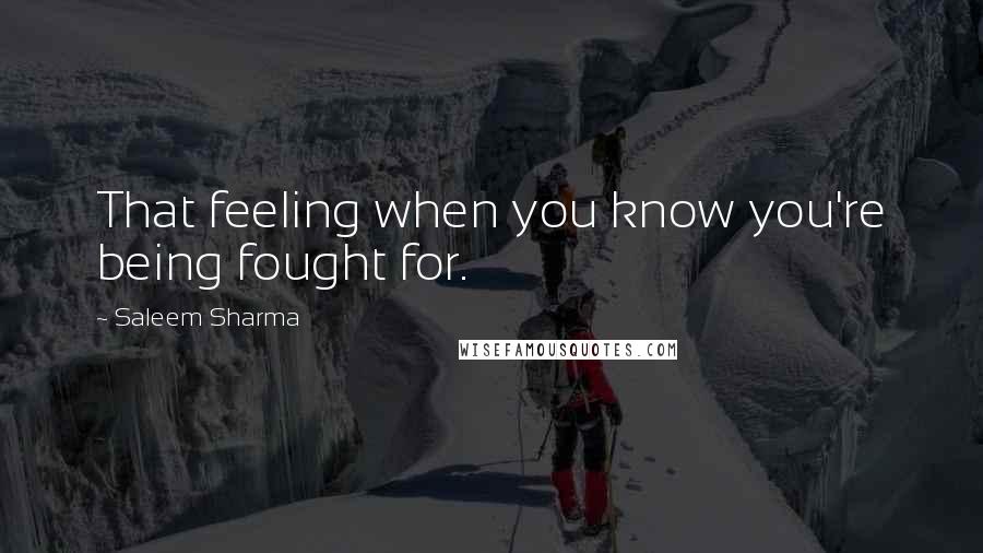 Saleem Sharma Quotes: That feeling when you know you're being fought for.