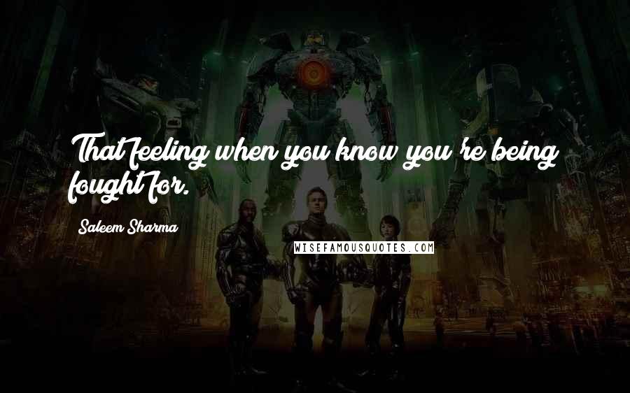 Saleem Sharma Quotes: That feeling when you know you're being fought for.