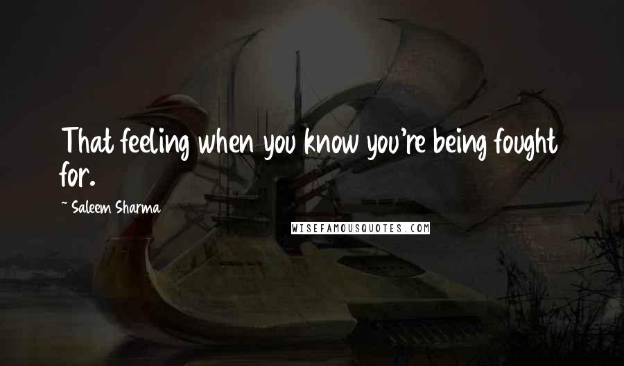 Saleem Sharma Quotes: That feeling when you know you're being fought for.