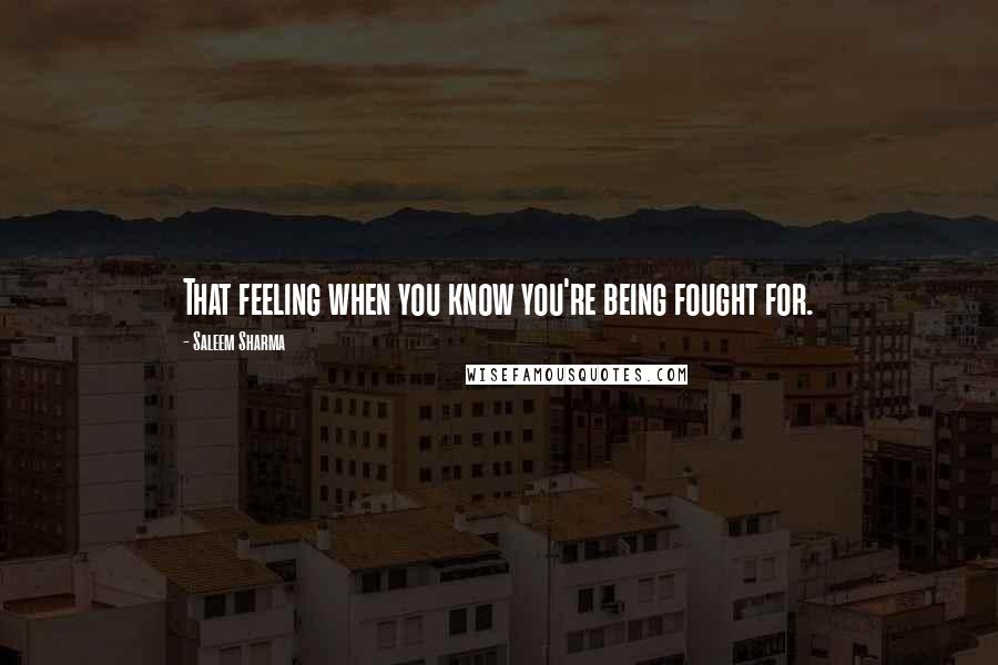 Saleem Sharma Quotes: That feeling when you know you're being fought for.