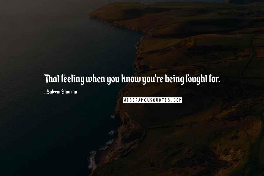 Saleem Sharma Quotes: That feeling when you know you're being fought for.