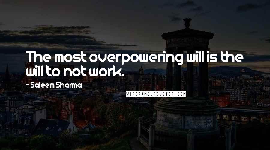 Saleem Sharma Quotes: The most overpowering will is the will to not work.