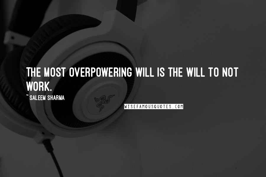 Saleem Sharma Quotes: The most overpowering will is the will to not work.