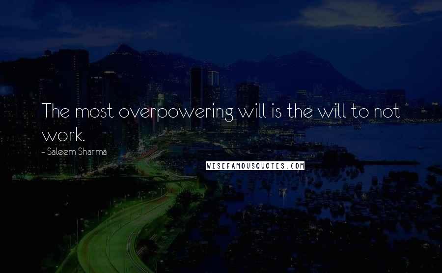 Saleem Sharma Quotes: The most overpowering will is the will to not work.