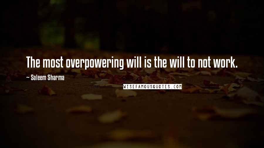 Saleem Sharma Quotes: The most overpowering will is the will to not work.