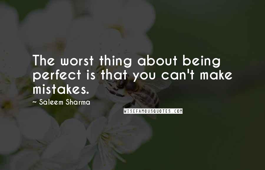 Saleem Sharma Quotes: The worst thing about being perfect is that you can't make mistakes.