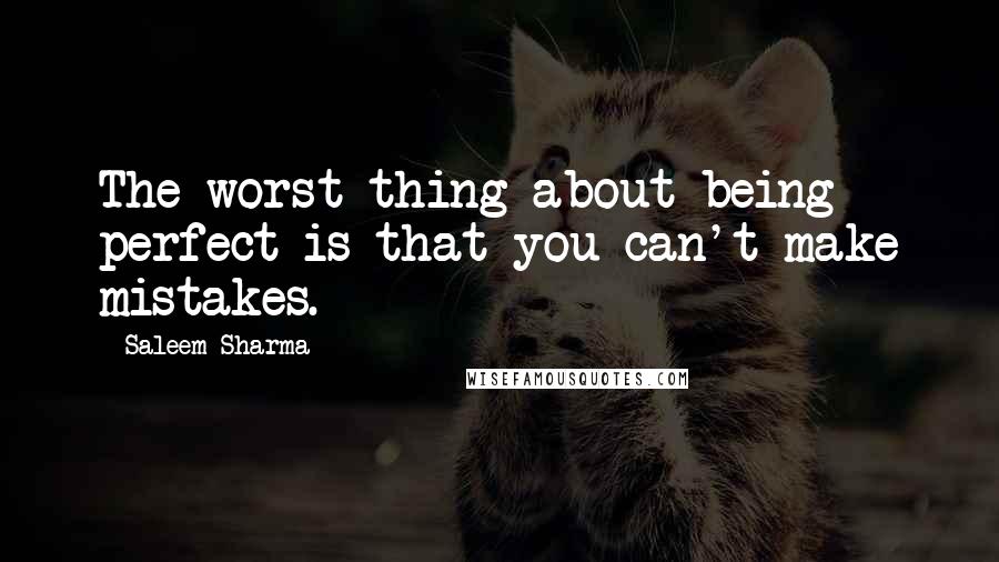 Saleem Sharma Quotes: The worst thing about being perfect is that you can't make mistakes.