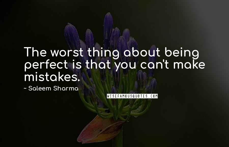 Saleem Sharma Quotes: The worst thing about being perfect is that you can't make mistakes.