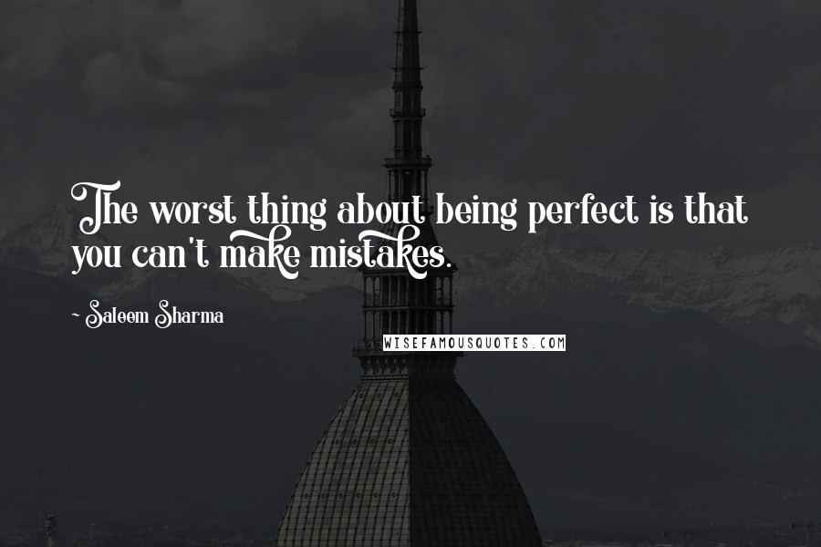 Saleem Sharma Quotes: The worst thing about being perfect is that you can't make mistakes.