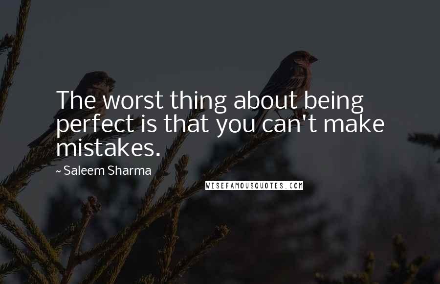 Saleem Sharma Quotes: The worst thing about being perfect is that you can't make mistakes.