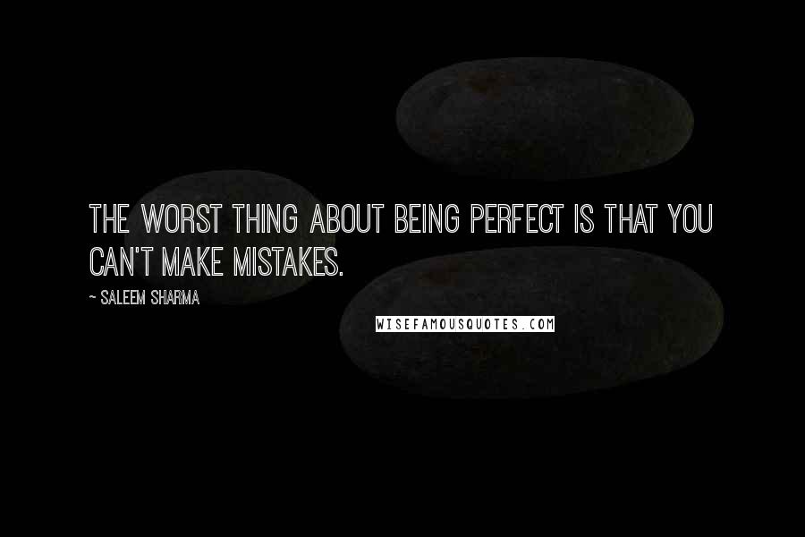 Saleem Sharma Quotes: The worst thing about being perfect is that you can't make mistakes.