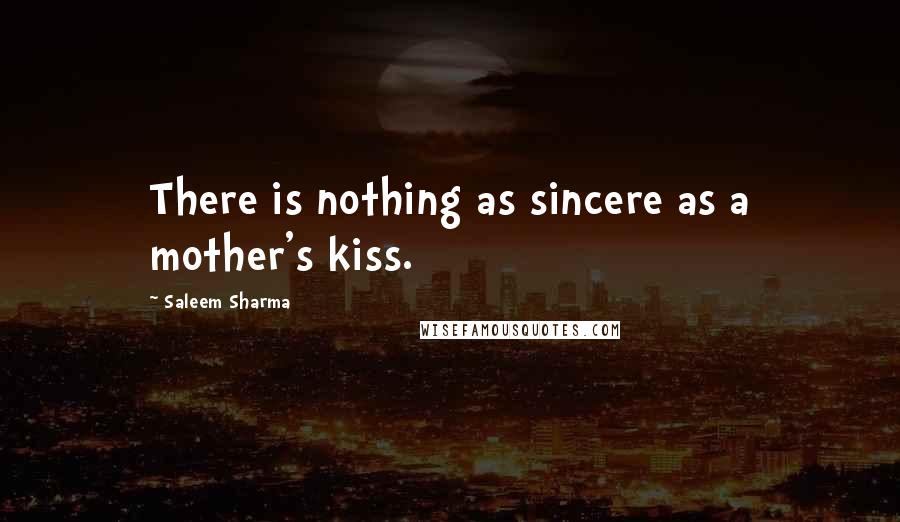 Saleem Sharma Quotes: There is nothing as sincere as a mother's kiss.