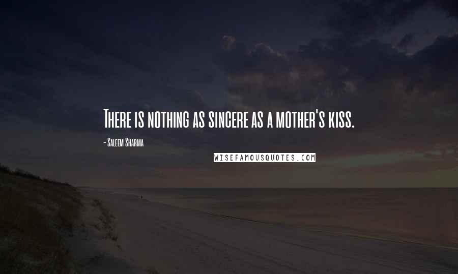 Saleem Sharma Quotes: There is nothing as sincere as a mother's kiss.