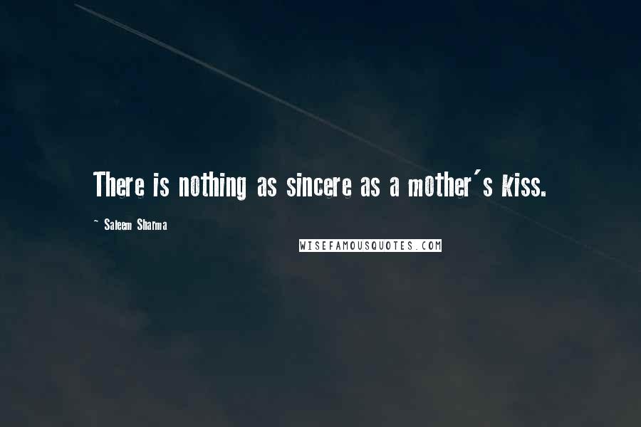 Saleem Sharma Quotes: There is nothing as sincere as a mother's kiss.