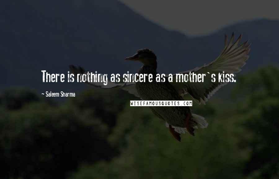 Saleem Sharma Quotes: There is nothing as sincere as a mother's kiss.