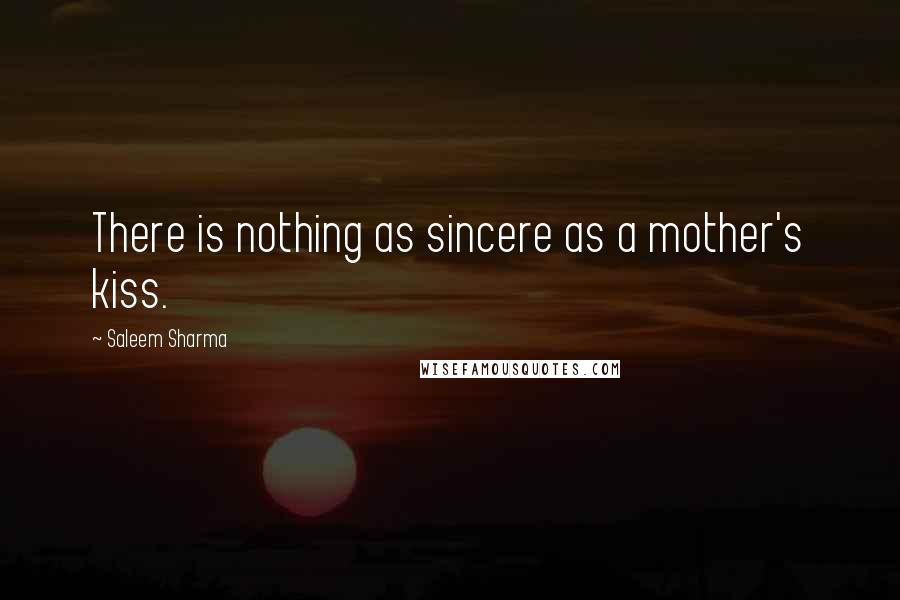 Saleem Sharma Quotes: There is nothing as sincere as a mother's kiss.