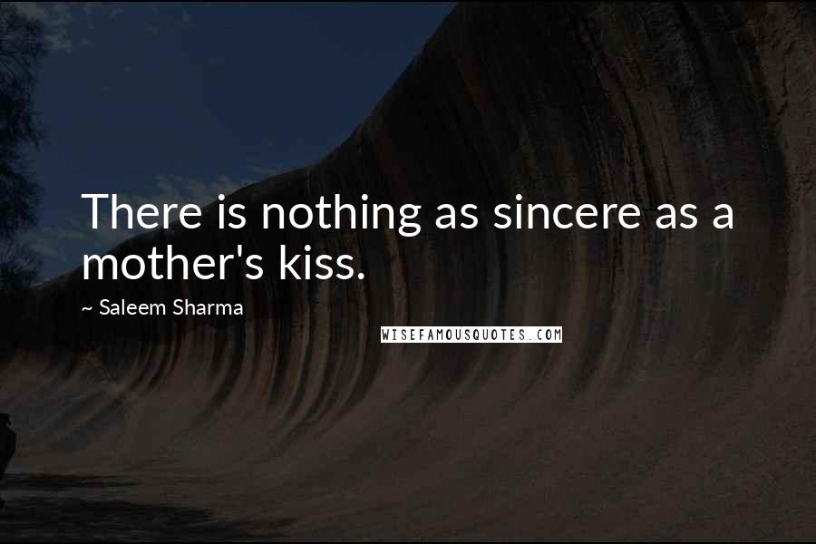 Saleem Sharma Quotes: There is nothing as sincere as a mother's kiss.