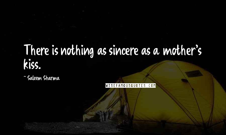 Saleem Sharma Quotes: There is nothing as sincere as a mother's kiss.