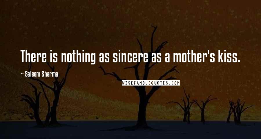 Saleem Sharma Quotes: There is nothing as sincere as a mother's kiss.