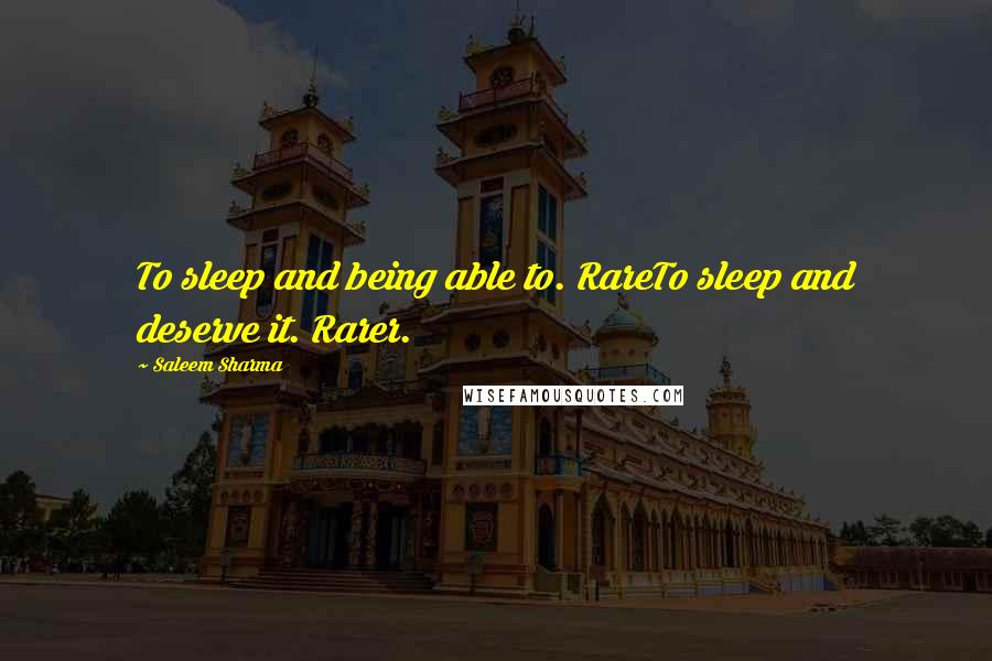 Saleem Sharma Quotes: To sleep and being able to. RareTo sleep and deserve it. Rarer.
