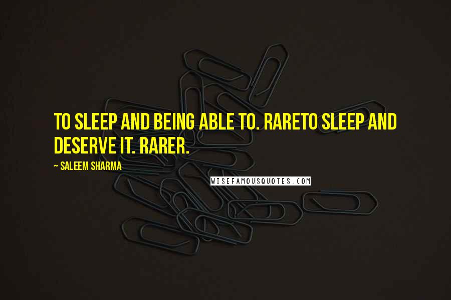 Saleem Sharma Quotes: To sleep and being able to. RareTo sleep and deserve it. Rarer.