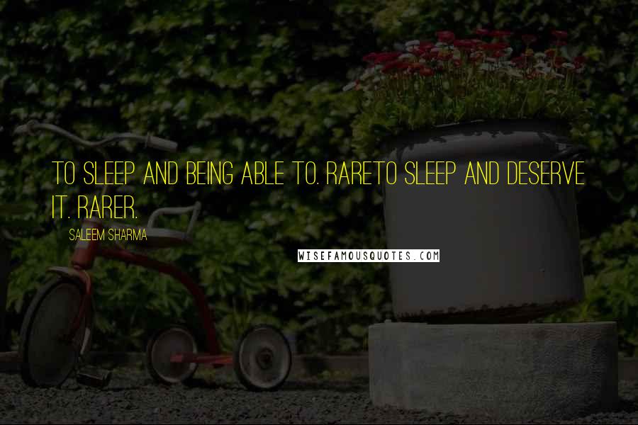 Saleem Sharma Quotes: To sleep and being able to. RareTo sleep and deserve it. Rarer.
