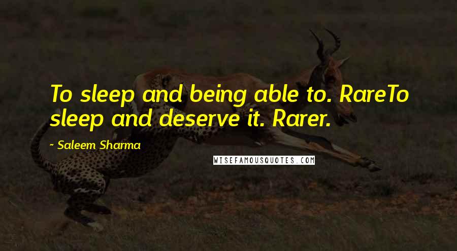 Saleem Sharma Quotes: To sleep and being able to. RareTo sleep and deserve it. Rarer.