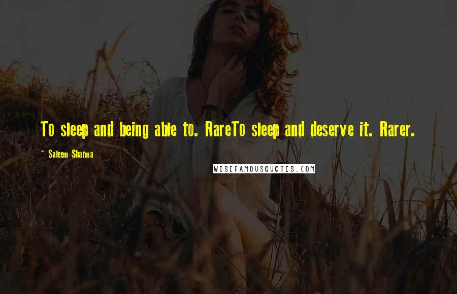 Saleem Sharma Quotes: To sleep and being able to. RareTo sleep and deserve it. Rarer.