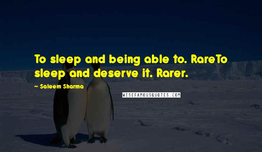 Saleem Sharma Quotes: To sleep and being able to. RareTo sleep and deserve it. Rarer.