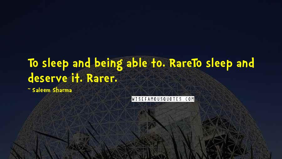 Saleem Sharma Quotes: To sleep and being able to. RareTo sleep and deserve it. Rarer.