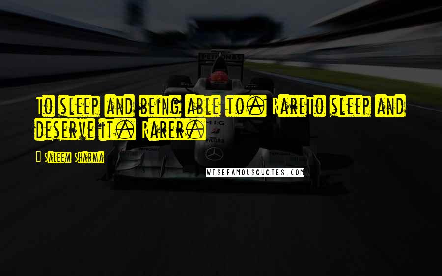 Saleem Sharma Quotes: To sleep and being able to. RareTo sleep and deserve it. Rarer.