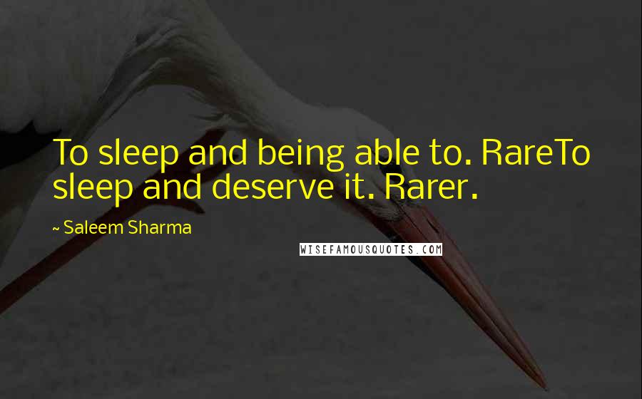 Saleem Sharma Quotes: To sleep and being able to. RareTo sleep and deserve it. Rarer.