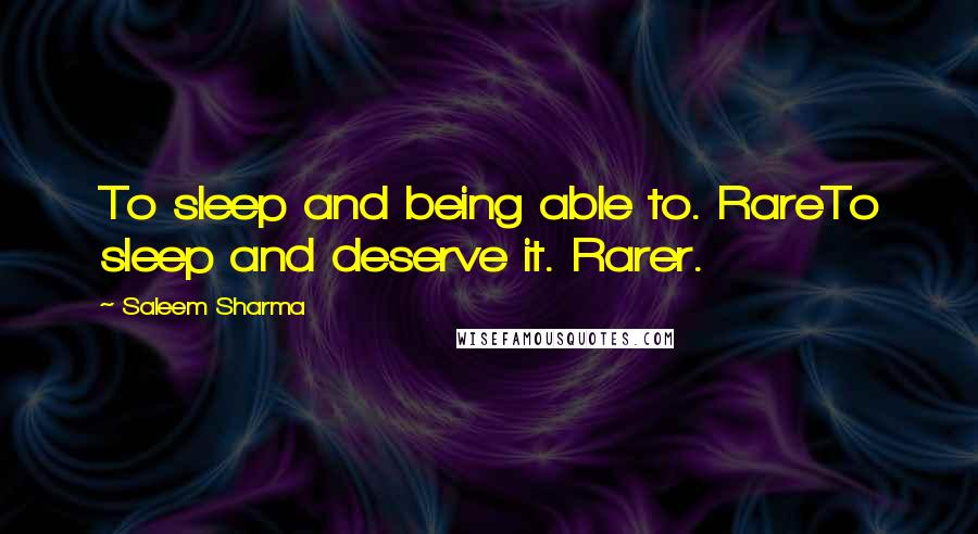 Saleem Sharma Quotes: To sleep and being able to. RareTo sleep and deserve it. Rarer.