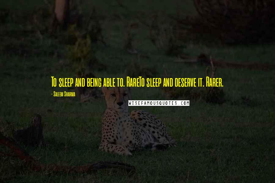Saleem Sharma Quotes: To sleep and being able to. RareTo sleep and deserve it. Rarer.
