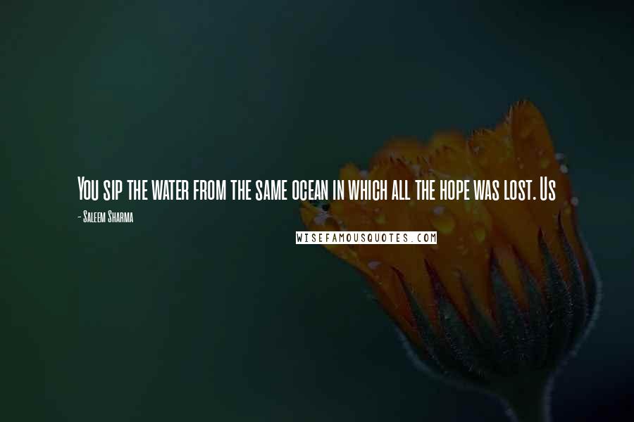 Saleem Sharma Quotes: You sip the water from the same ocean in which all the hope was lost. Us