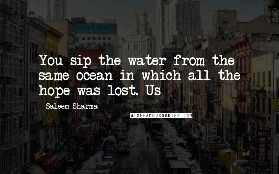 Saleem Sharma Quotes: You sip the water from the same ocean in which all the hope was lost. Us