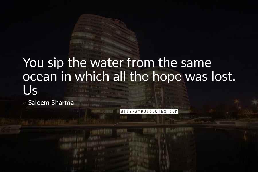 Saleem Sharma Quotes: You sip the water from the same ocean in which all the hope was lost. Us
