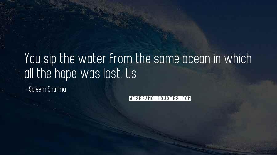 Saleem Sharma Quotes: You sip the water from the same ocean in which all the hope was lost. Us