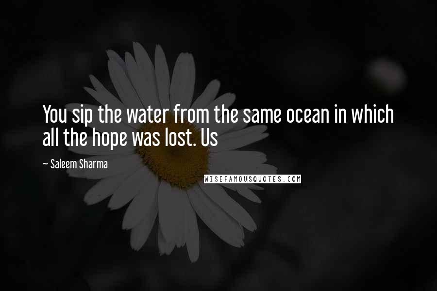Saleem Sharma Quotes: You sip the water from the same ocean in which all the hope was lost. Us