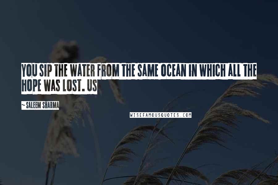 Saleem Sharma Quotes: You sip the water from the same ocean in which all the hope was lost. Us