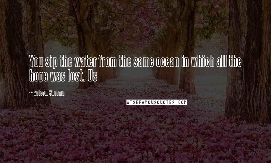 Saleem Sharma Quotes: You sip the water from the same ocean in which all the hope was lost. Us