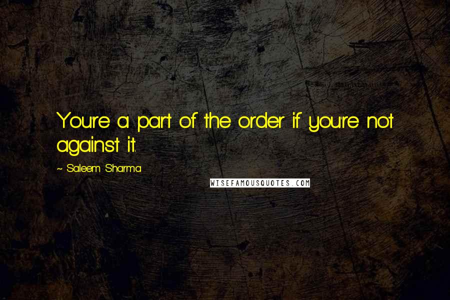 Saleem Sharma Quotes: You're a part of the order if you're not against it.