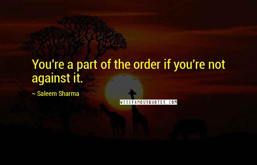 Saleem Sharma Quotes: You're a part of the order if you're not against it.